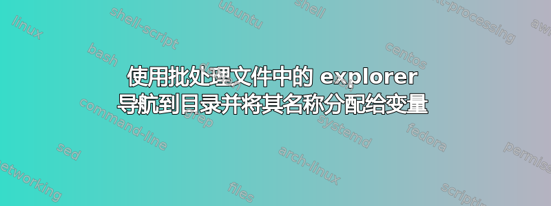 使用批处理文件中的 explorer 导航到目录并将其名称分配给变量