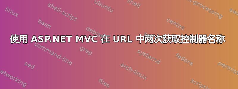 使用 ASP.NET MVC 在 URL 中两次获取控制器名称
