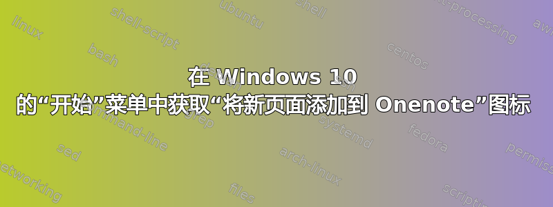 在 Windows 10 的“开始”菜单中获取“将新页面添加到 Onenote”图标