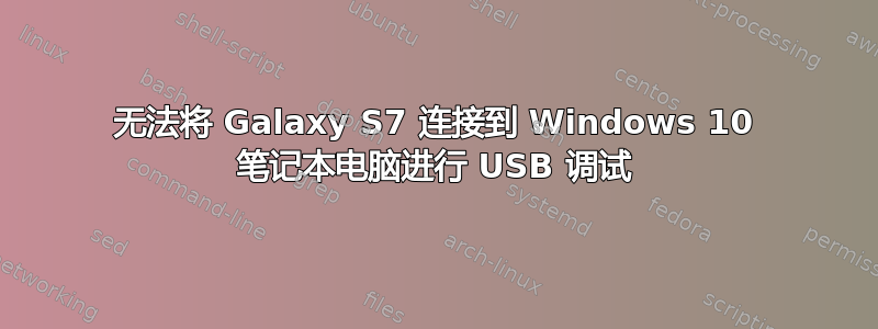 无法将 Galaxy S7 连接到 Windows 10 笔记本电脑进行 USB 调试