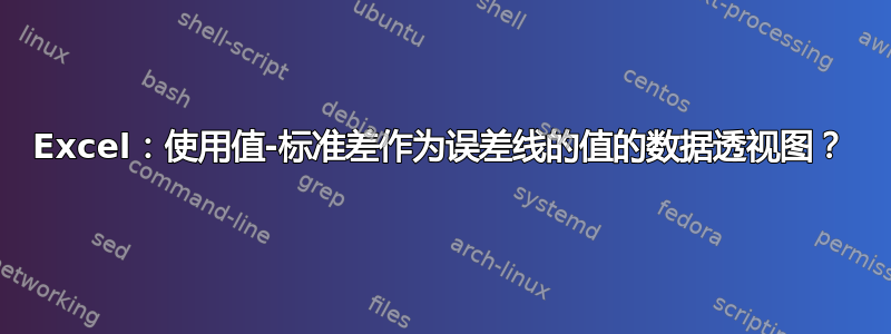 Excel：使用值-标准差作为误差线的值的数据透视图？