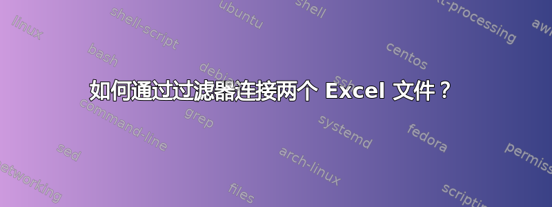 如何通过过滤器连接两个 Excel 文件？