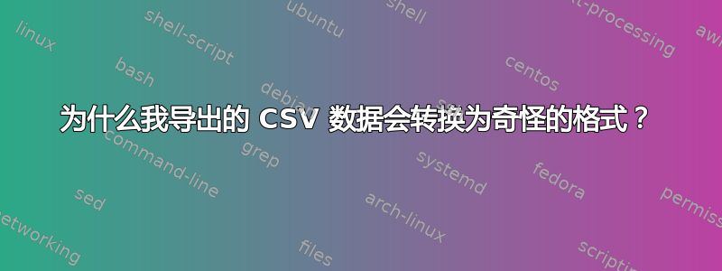 为什么我导出的 CSV 数据会转换为奇怪的格式？