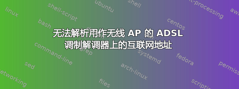 无法解析用作无线 AP 的 ADSL 调制解调器上的互联网地址