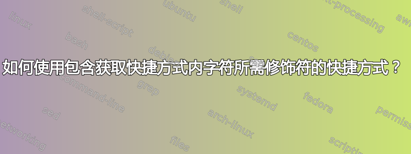 如何使用包含获取快捷方式内字符所需修饰符的快捷方式？