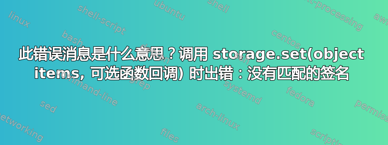 此错误消息是什么意思？调用 storage.set(object items, 可选函数回调) 时出错：没有匹配的签名