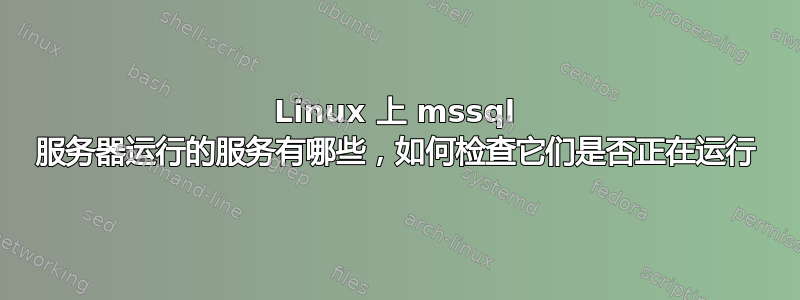 Linux 上 mssql 服务器运行的服务有哪些，如何检查它们是否正在运行