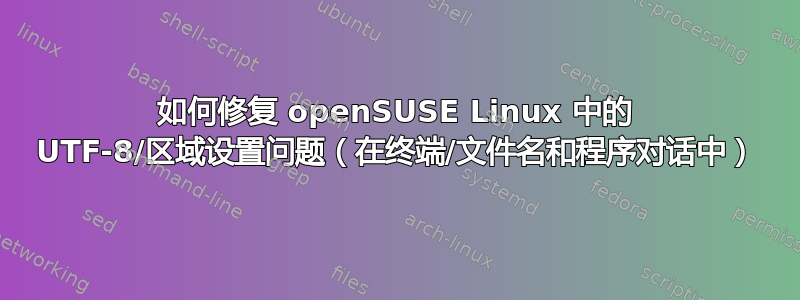 如何修复 openSUSE Linux 中的 UTF-8/区域设置问题（在终端/文件名和程序对话中）