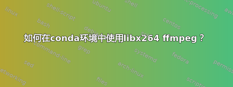 如何在conda环境中使用libx264 ffmpeg？