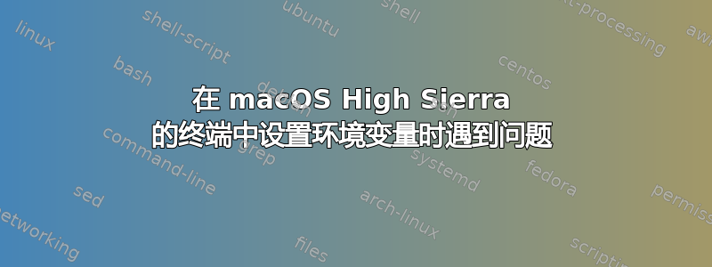 在 macOS High Sierra 的终端中设置环境变量时遇到问题