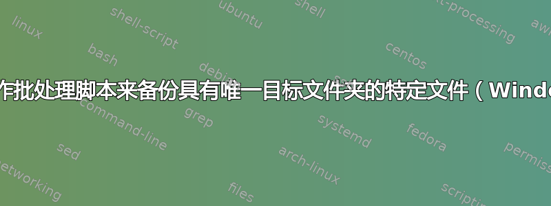 如何制作批处理脚本来备份具有唯一目标文件夹的特定文件（Windows）