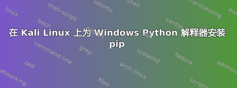 在 Kali Linux 上为 Windows Python 解释器安装 pip