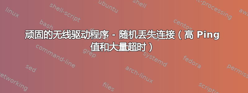 顽固的无线驱动程序 - 随机丢失连接（高 Ping 值和大量超时）