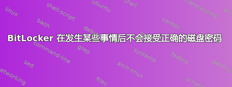 BitLocker 在发生某些事情后不会接受正确的磁盘密码