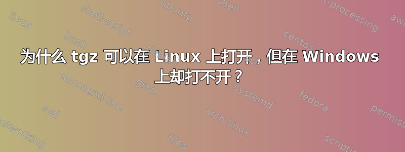 为什么 tgz 可以在 Linux 上打开，但在 Windows 上却打不开？