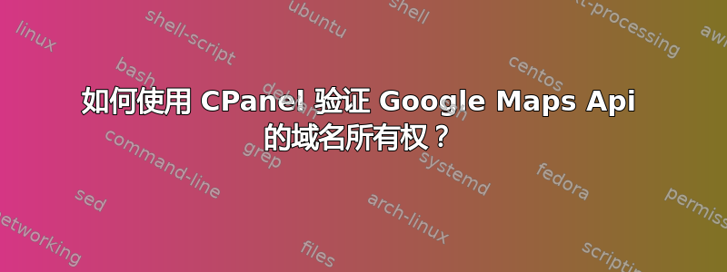 如何使用 CPanel 验证 Google Maps Api 的域名所有权？