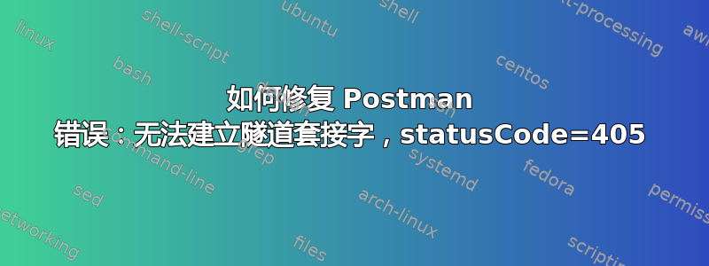 如何修复 Postman 错误：无法建立隧道套接字，statusCode=405