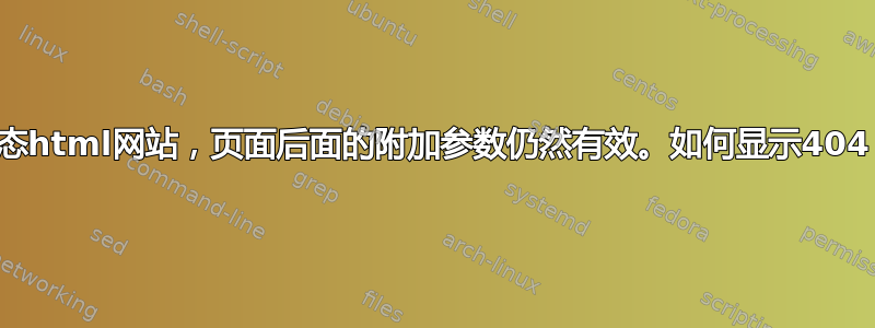 静态html网站，页面后面的附加参数仍然有效。如何显示404？