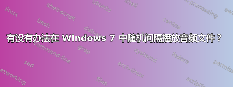 有没有办法在 Windows 7 中随机间隔播放音频文件？