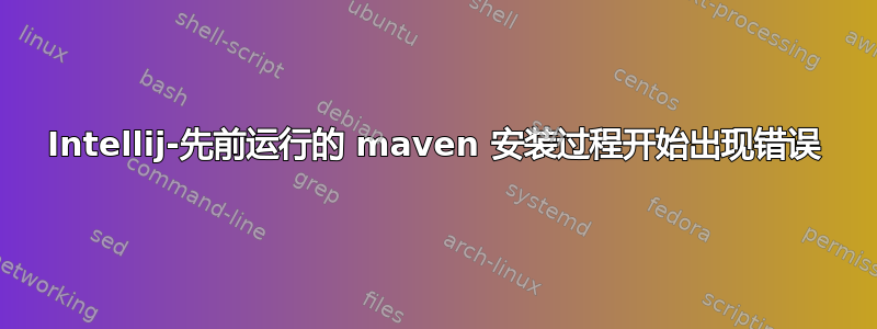 Intellij-先前运行的 maven 安装过程开始出现错误