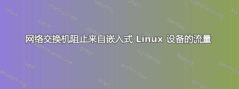 网络交换机阻止来自嵌入式 Linux 设备的流量