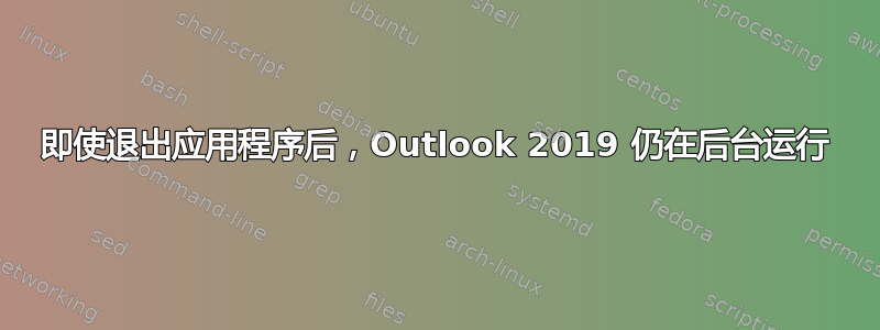 即使退出应用程序后，Outlook 2019 仍在后台运行