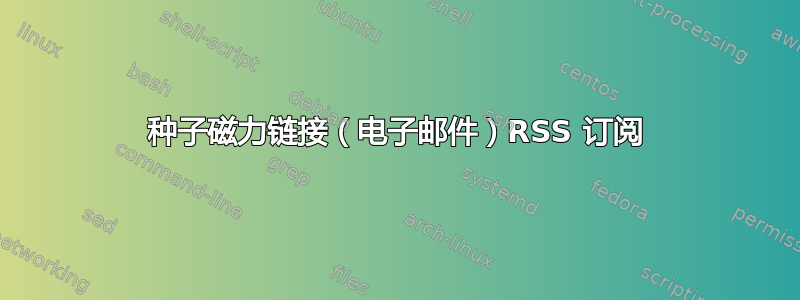 种子磁力链接（电子邮件）RSS 订阅