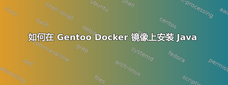 如何在 Gentoo Docker 镜像上安装 Java