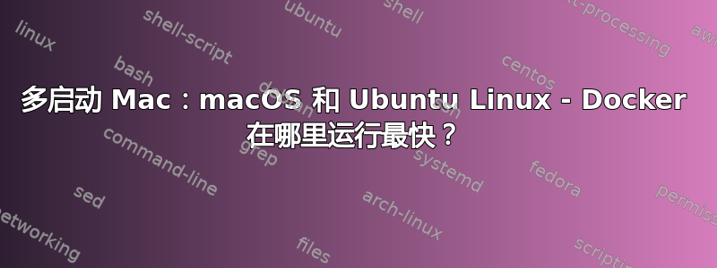 多启动 Mac：macOS 和 Ubuntu Linux - Docker 在哪里运行最快？