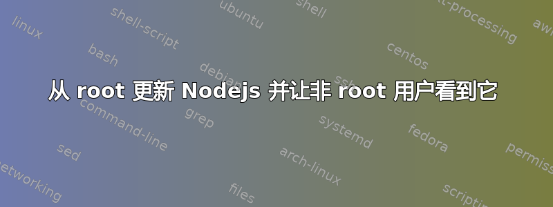 从 root 更新 Nodejs 并让非 root 用户看到它