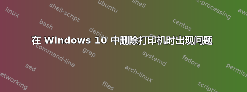 在 Windows 10 中删除打印机时出现问题