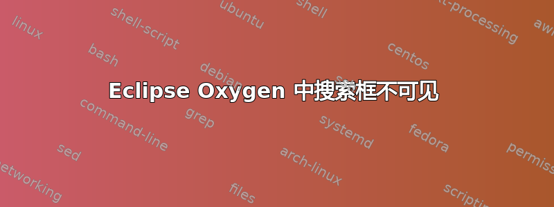 Eclipse Oxygen 中搜索框不可见