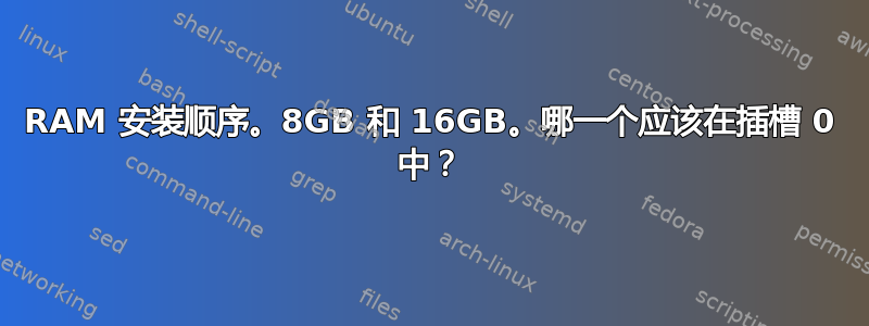 RAM 安装顺序。8GB 和 16GB。哪一个应该在插槽 0 中？