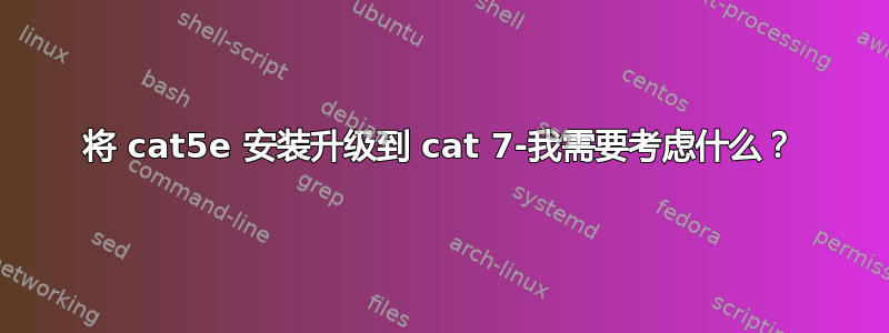 将 cat5e 安装升级到 cat 7-我需要考虑什么？