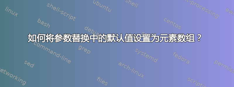 如何将参数替换中的默认值设置为元素数组？