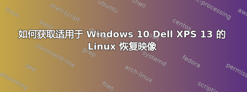 如何获取适用于 Windows 10 Dell XPS 13 的 Linux 恢复映像