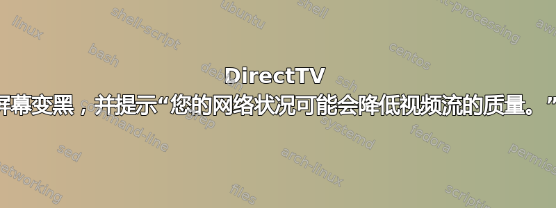 DirectTV 屏幕变黑，并提示“您的网络状况可能会降低视频流的质量。”