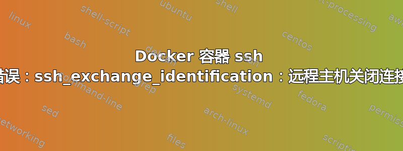 Docker 容器 ssh 错误：ssh_exchange_identification：远程主机关闭连接