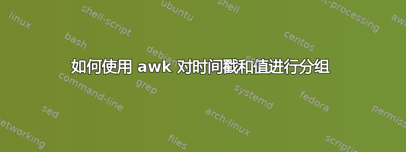 如何使用 awk 对时间戳和值进行分组