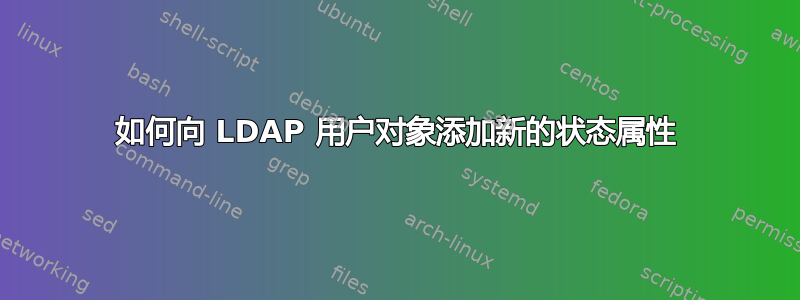 如何向 LDAP 用户对象添加新的状态属性