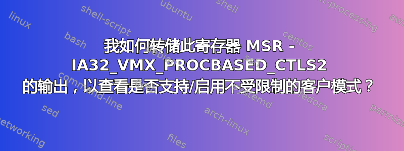 我如何转储此寄存器 MSR - IA32_VMX_PROCBASED_CTLS2 的输出，以查看是否支持/启用不受限制的客户模式？