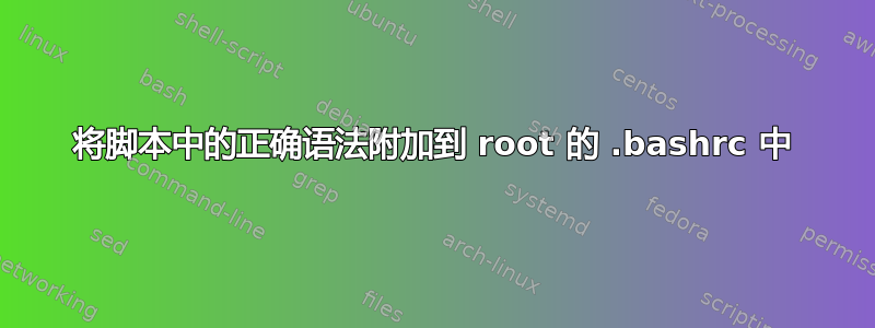 将脚本中的正确语法附加到 root 的 .bashrc 中