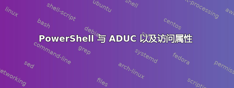 PowerShell 与 ADUC 以及访问属性