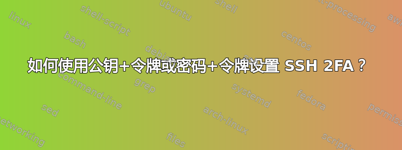 如何使用公钥+令牌或密码+令牌设置 SSH 2FA？