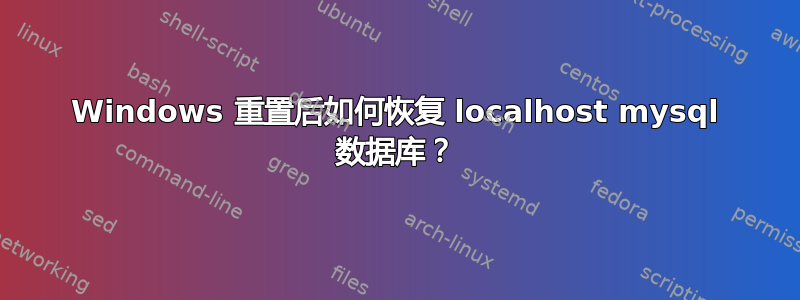 Windows 重置后如何恢复 localhost mysql 数据库？