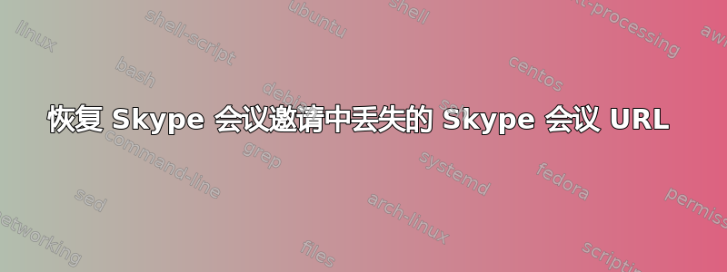 恢复 Skype 会议邀请中丢失的 Skype 会议 URL