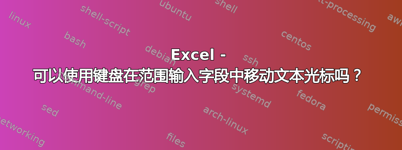 Excel - 可以使用键盘在范围输入字段中移动文本光标吗？