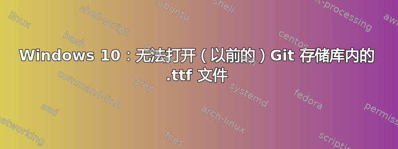 Windows 10：无法打开（以前的）Git 存储库内的 .ttf 文件