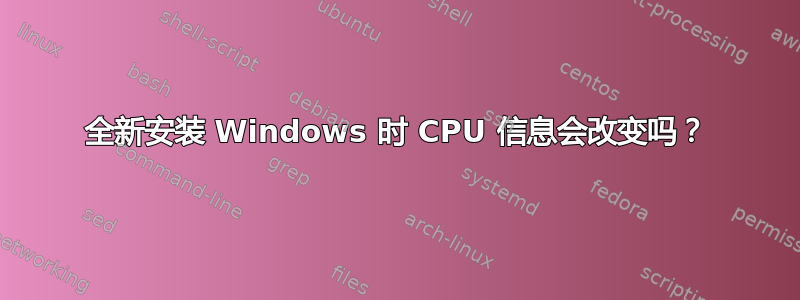 全新安装 Windows 时 CPU 信息会改变吗？