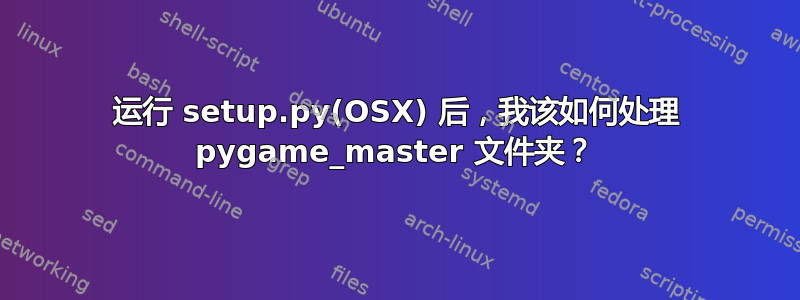 运行 setup.py(OSX) 后，我该如何处理 pygame_master 文件夹？